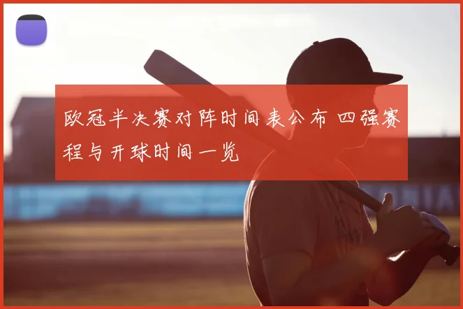 欧冠半决赛对阵时间表公布 四强赛程与开球时间一览