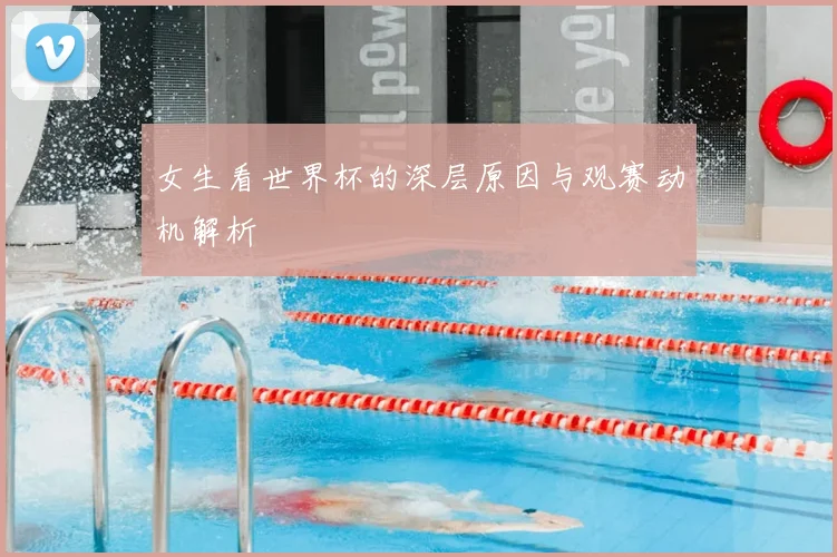 女生看世界杯的深层原因与观赛动机解析