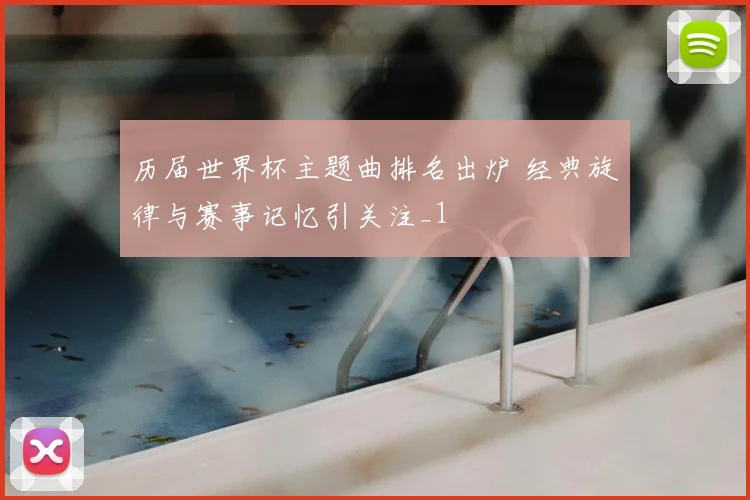 历届世界杯主题曲排名出炉 经典旋律与赛事记忆引关注_1