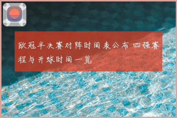 欧冠半决赛对阵时间表公布 四强赛程与开球时间一览