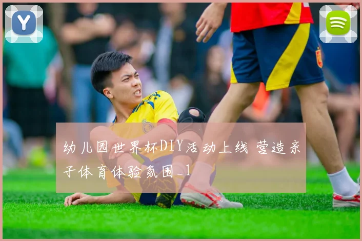 幼儿园世界杯DIY活动上线 营造亲子体育体验氛围_1