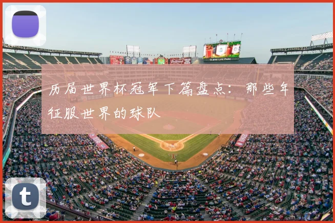 历届世界杯冠军下篇盘点：那些年征服世界的球队