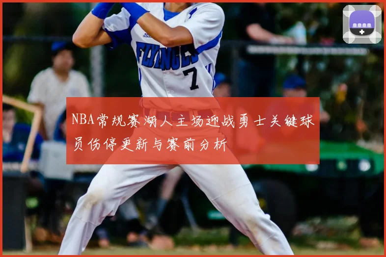 NBA常规赛湖人主场迎战勇士关键球员伤停更新与赛前分析