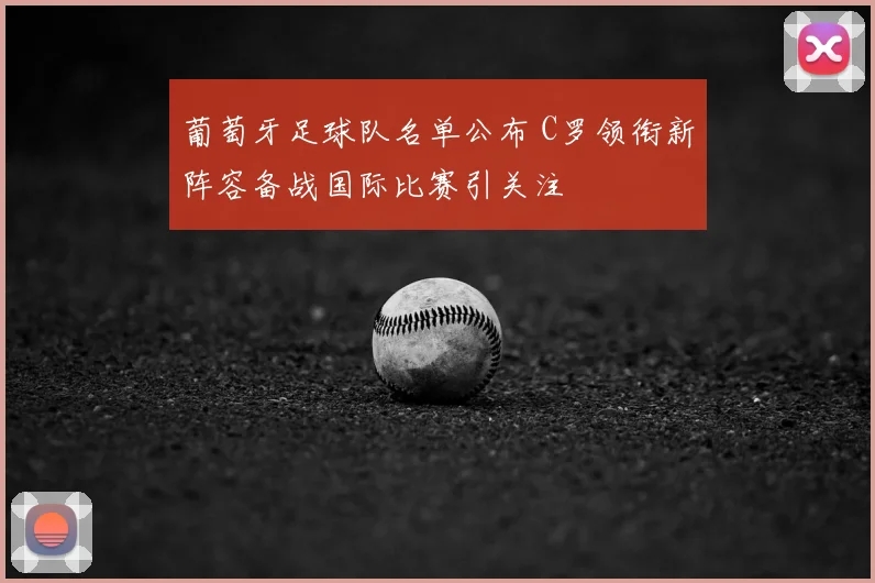 葡萄牙足球队名单公布 C罗领衔新阵容备战国际比赛引关注