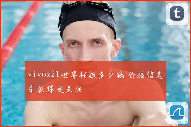 vivox21世界杯版多少钱 价格信息引发球迷关注