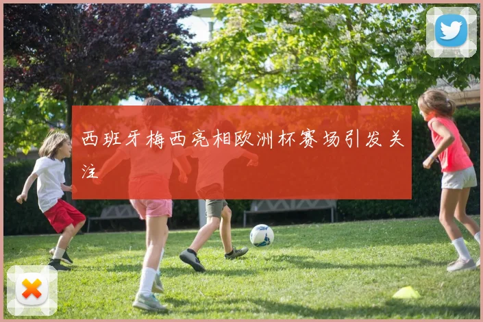 西班牙梅西亮相欧洲杯赛场引发关注
