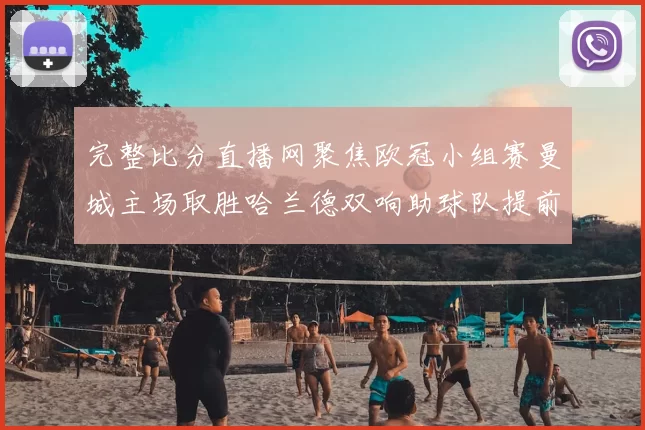 完整比分直播网聚焦欧冠小组赛曼城主场取胜哈兰德双响助球队提前出线