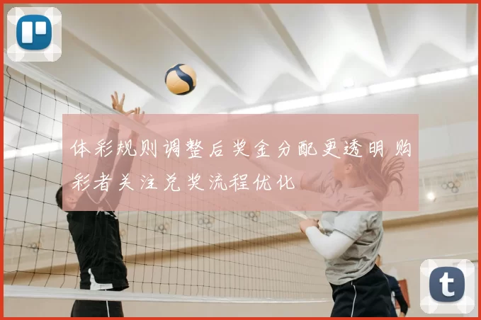 体彩规则调整后奖金分配更透明 购彩者关注兑奖流程优化