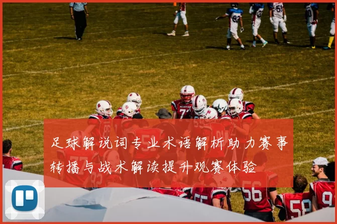 足球解说词专业术语解析助力赛事转播与战术解读提升观赛体验