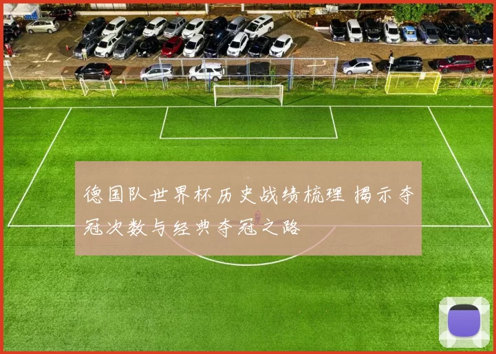 德国队世界杯历史战绩梳理 揭示夺冠次数与经典夺冠之路