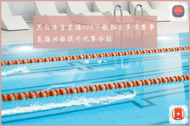 黑白体育直播app下载推出多项赛事直播功能提升观赛体验