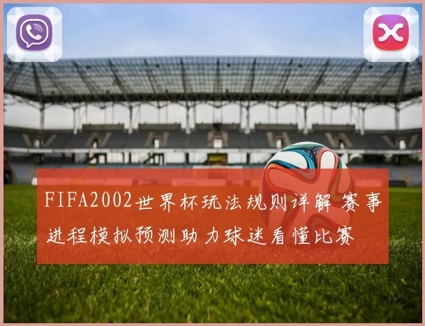 FIFA2002世界杯玩法规则详解 赛事进程模拟预测助力球迷看懂比赛