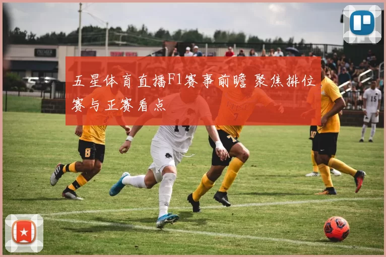 五星体育直播F1赛事前瞻 聚焦排位赛与正赛看点