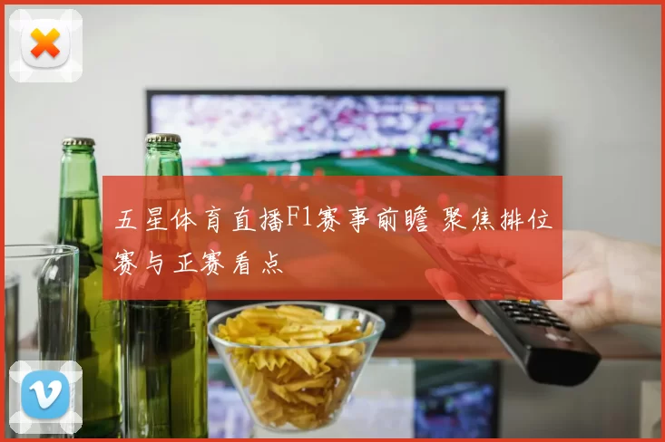 五星体育直播F1赛事前瞻 聚焦排位赛与正赛看点