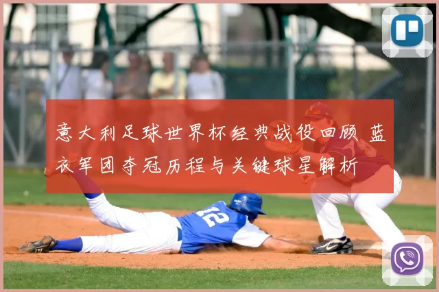 意大利足球世界杯经典战役回顾 蓝衣军团夺冠历程与关键球星解析