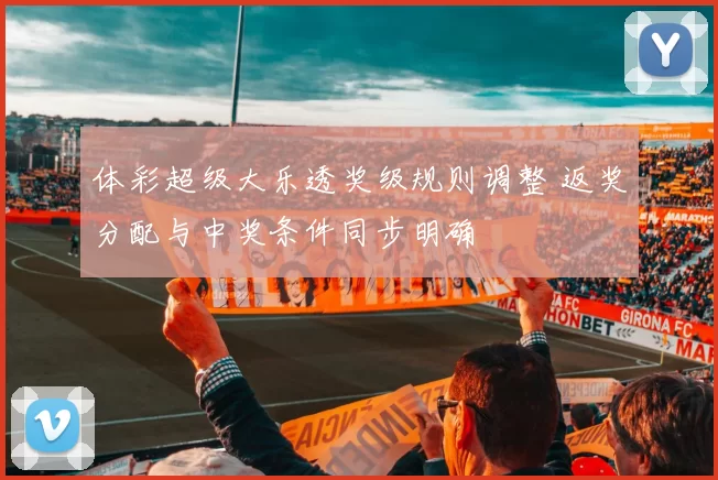 体彩超级大乐透奖级规则调整 返奖分配与中奖条件同步明确