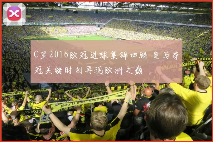 C罗2016欧冠进球集锦回顾 皇马夺冠关键时刻再现欧洲之巅