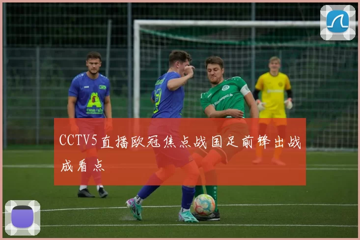 CCTV5直播欧冠焦点战国足前锋出战成看点