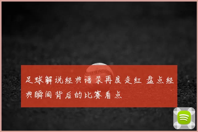 足球解说经典语录再度走红 盘点经典瞬间背后的比赛看点