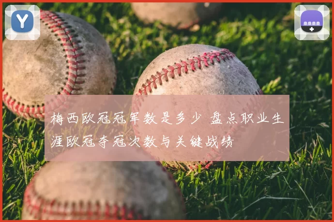 梅西欧冠冠军数是多少 盘点职业生涯欧冠夺冠次数与关键战绩