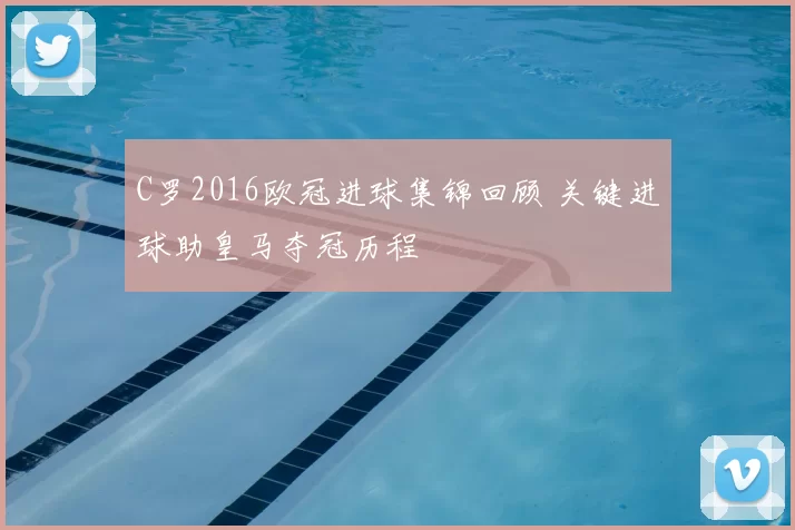 C罗2016欧冠进球集锦回顾 关键进球助皇马夺冠历程