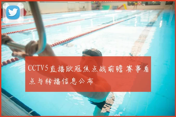 CCTV5直播欧冠焦点战前瞻 赛事看点与转播信息公布