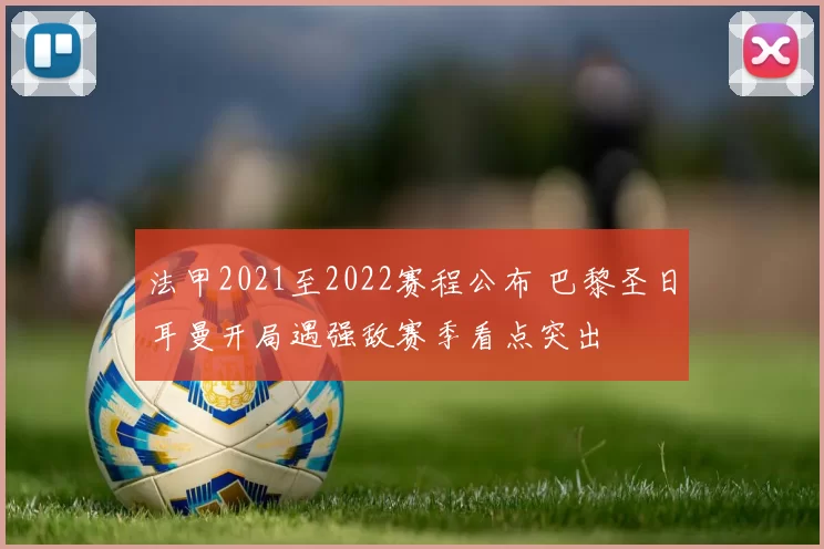 法甲2021至2022赛程公布 巴黎圣日耳曼开局遇强敌赛季看点突出