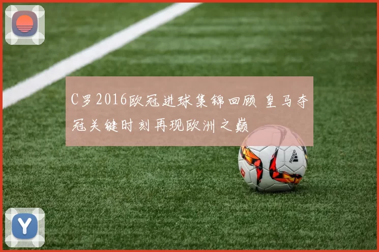 C罗2016欧冠进球集锦回顾 皇马夺冠关键时刻再现欧洲之巅