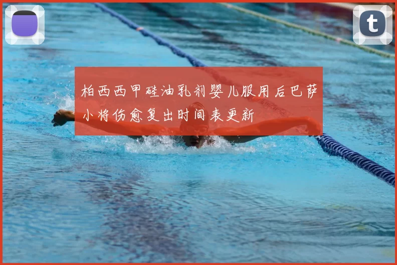 柏西西甲硅油乳剂婴儿服用后巴萨小将伤愈复出时间表更新