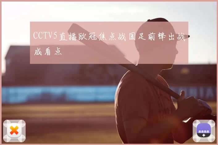 CCTV5直播欧冠焦点战国足前锋出战成看点
