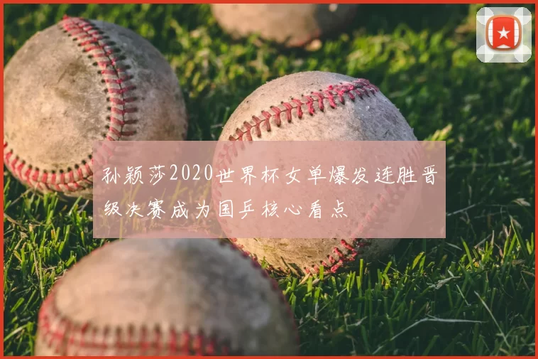 孙颖莎2020世界杯女单爆发连胜晋级决赛成为国乒核心看点