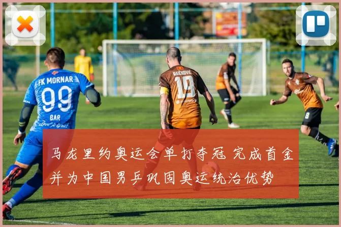马龙里约奥运会单打夺冠 完成首金并为中国男乒巩固奥运统治优势