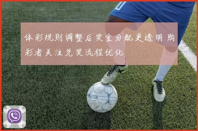 体彩规则调整后奖金分配更透明 购彩者关注兑奖流程优化