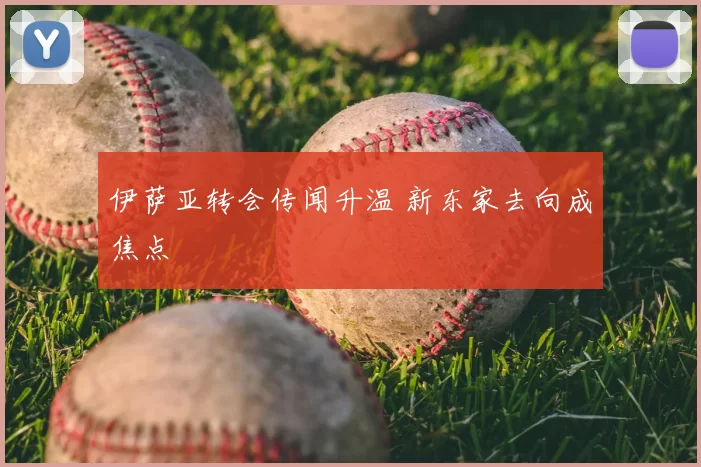 伊萨亚转会传闻升温 新东家去向成焦点