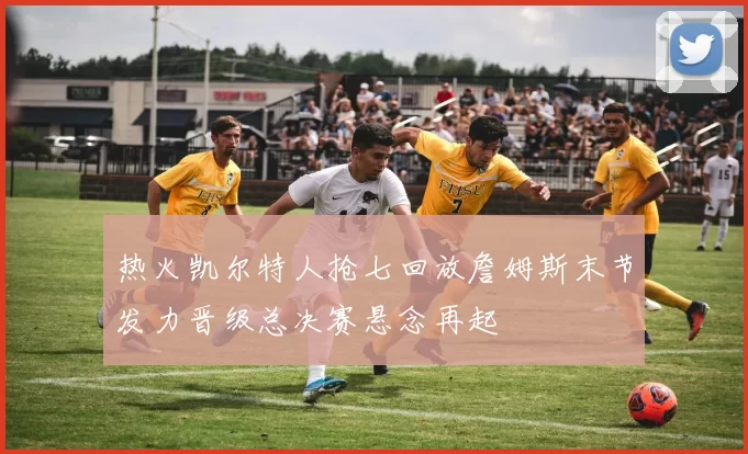 热火凯尔特人抢七回放詹姆斯末节发力晋级总决赛悬念再起