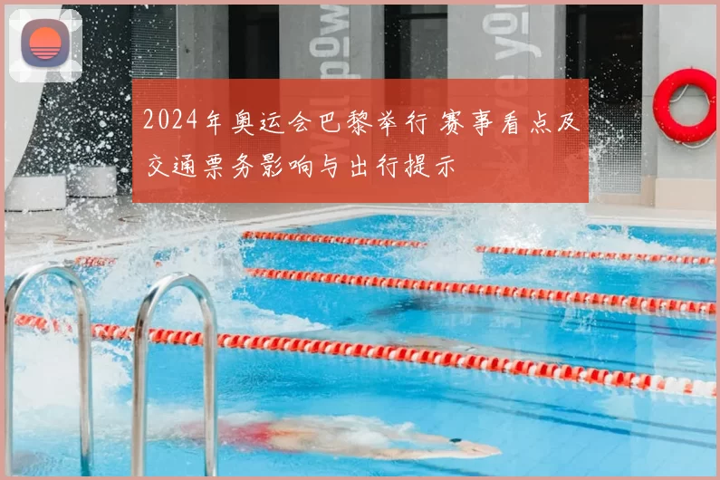 2024年奥运会巴黎举行 赛事看点及交通票务影响与出行提示