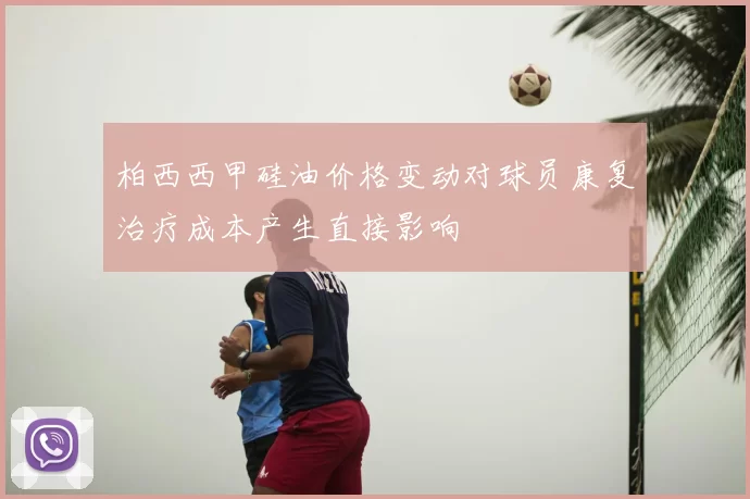 柏西西甲硅油价格变动对球员康复治疗成本产生直接影响