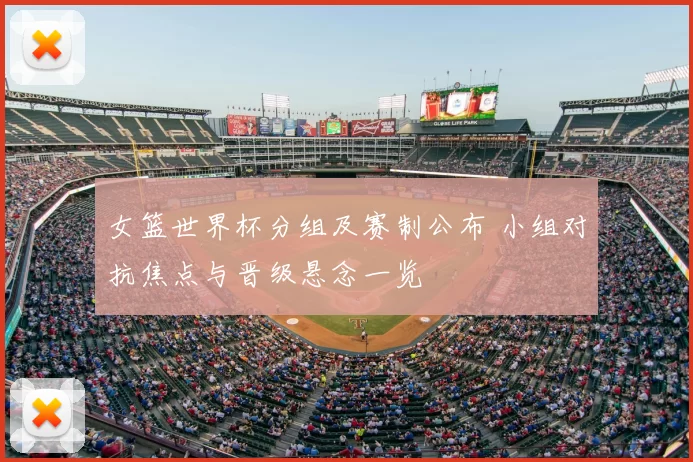 女篮世界杯分组及赛制公布 小组对抗焦点与晋级悬念一览